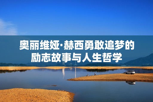 奧麗維婭·赫西勇敢追夢的勵(lì)志故事與人生哲學(xué)