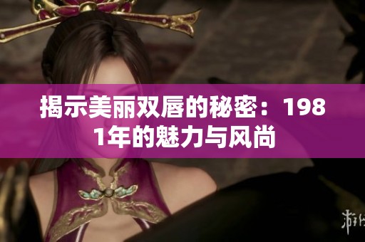 揭示美麗雙唇的秘密：1981年的魅力與風(fēng)尚