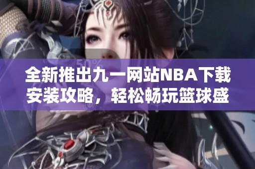 全新推出九一網(wǎng)站NBA下載安裝攻略，輕松暢玩籃球盛宴