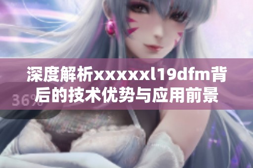 深度解析xxxxxl19dfm背后的技術(shù)優(yōu)勢(shì)與應(yīng)用前景