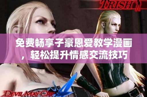 免費(fèi)暢享子豪恩愛教學(xué)漫畫<div id= 免費(fèi)暢享子豪恩愛教學(xué)漫畫,輕松提升情感交流技巧