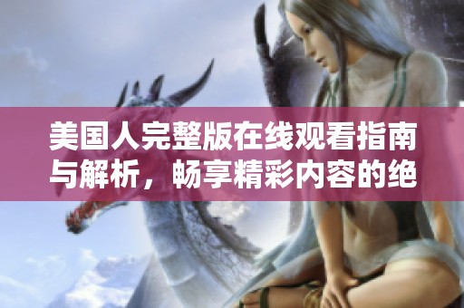 美國人完整版在線觀看指南與解析，暢享精彩內(nèi)容的絕佳選擇