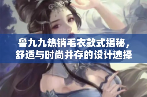 魯九九熱銷毛衣款式揭秘<div   id=