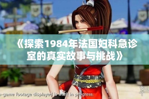 《探索1984年法國婦科急診室的真實故事與挑戰(zhàn)》