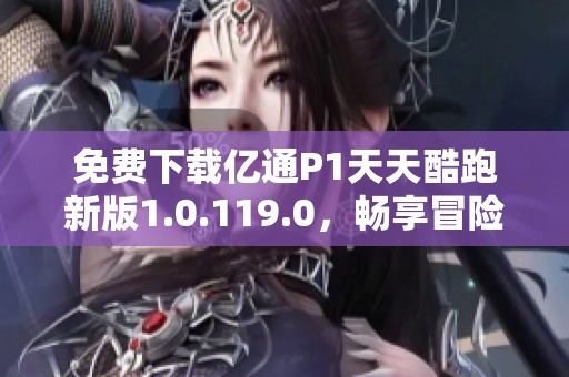 免費(fèi)下載億通P1天天酷跑新版1.0.119.0，暢享冒險(xiǎn)樂(lè)趣