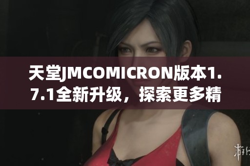 天堂JMCOMICRON版本1.7.1全新升級(jí)，探索更多精彩功能