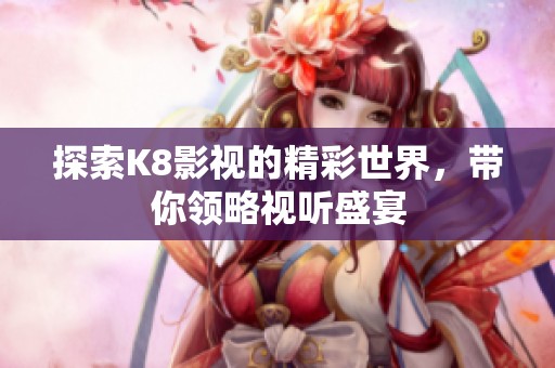 探索K8影視的精彩世界，帶你領(lǐng)略視聽盛宴