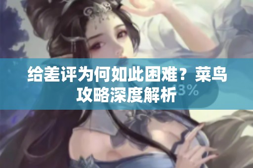 給差評為何如此困難？菜鳥攻略深度解析