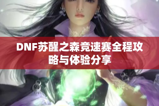 DNF蘇醒之森競速賽全程攻略與體驗分享