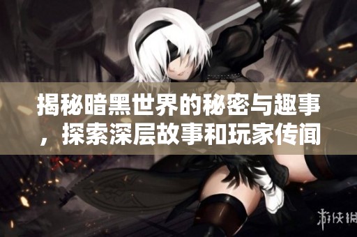 揭秘暗黑世界的秘密與趣事，探索深層故事和玩家傳聞