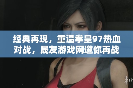 經(jīng)典再現(xiàn)，重溫拳皇97熱血對戰(zhàn)<div   id=