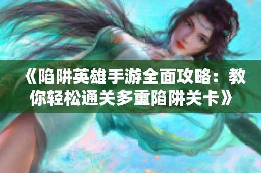 《陷阱英雄手游全面攻略：教你輕松通關(guān)多重陷阱關(guān)卡》