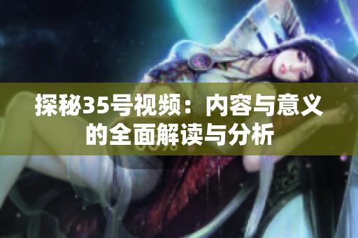 探秘35號(hào)視頻：內(nèi)容與意義的全面解讀與分析