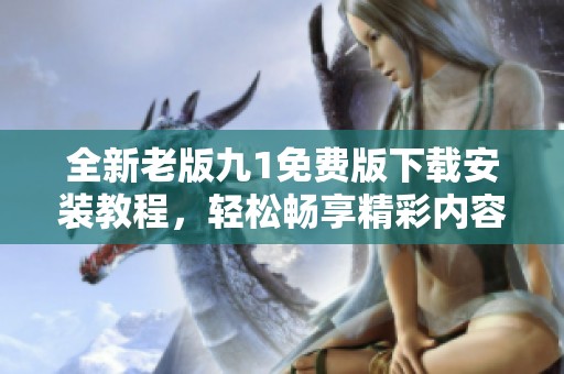 全新老版九1免費版下載安裝教程<div   id=