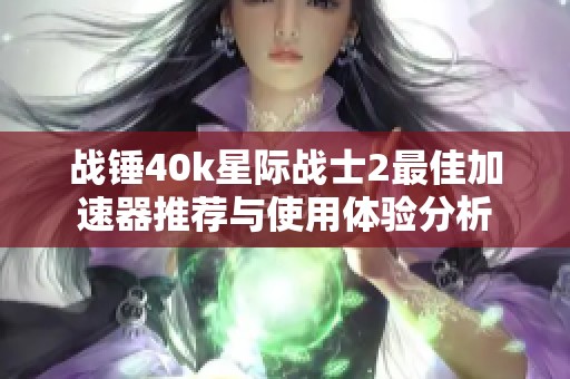 戰(zhàn)錘40k星際戰(zhàn)士2最佳加速器推薦與使用體驗(yàn)分析