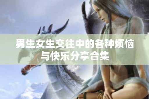 男生女生交往中的各種煩惱與快樂(lè)分享合集
