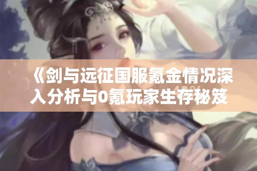 《劍與遠征國服氪金情況深入分析與0氪玩家生存秘笈》
