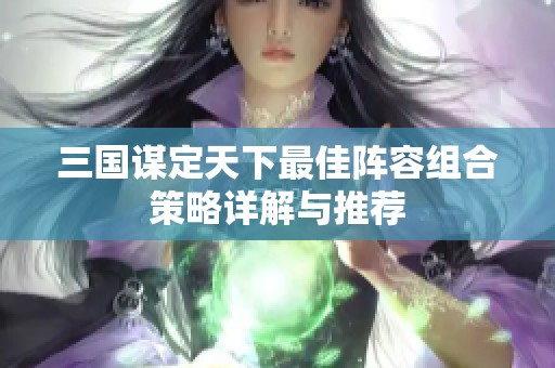 三國謀定天下最佳陣容組合策略詳解與推薦