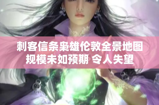 刺客信條梟雄倫敦全景地圖規(guī)模未如預(yù)期 令人失望
