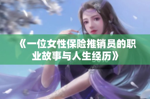 《一位女性保險(xiǎn)推銷(xiāo)員的職業(yè)故事與人生經(jīng)歷》