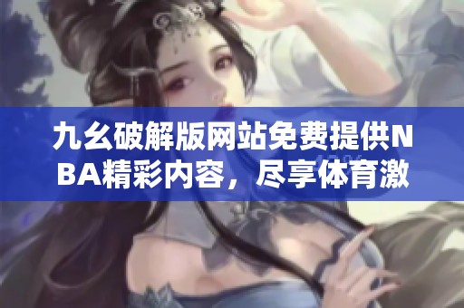 九幺破解版網(wǎng)站免費提供NBA精彩內(nèi)容，盡享體育激情和樂趣