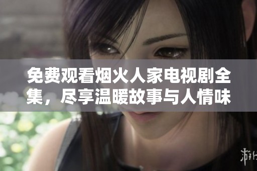 免費觀看煙火人家電視劇全集，盡享溫暖故事與人情味