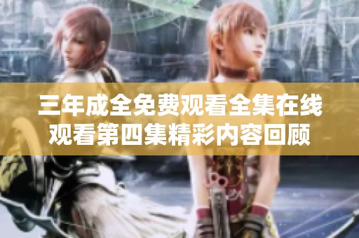 三年成全免費觀看全集在線觀看第四集精彩內(nèi)容回顧