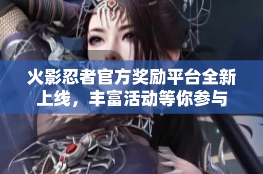 火影忍者官方獎(jiǎng)勵(lì)平臺(tái)全新上線，豐富活動(dòng)等你參與