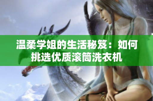 溫柔學(xué)姐的生活秘笈：如何挑選優(yōu)質(zhì)滾筒洗衣機(jī)