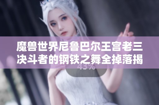 魔獸世界尼魯巴爾王宮老三決斗者的鋼鐵之舞全掉落揭秘