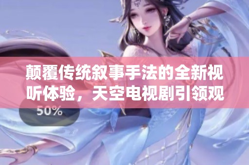 顛覆傳統(tǒng)敘事手法的全新視聽體驗，天空電視劇引領(lǐng)觀念革命