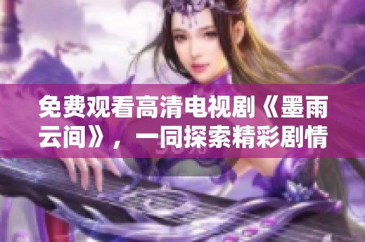 免費觀看高清電視劇《墨雨云間》，一同探索精彩劇情與浪漫故事
