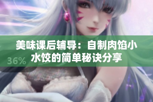 美味課后輔導(dǎo)：自制肉餡小水餃的簡單秘訣分享