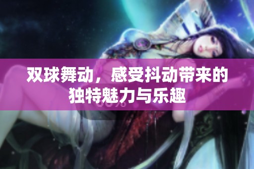 雙球舞動，感受抖動帶來的獨(dú)特魅力與樂趣