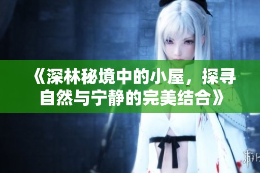 《深林秘境中的小屋，探尋自然與寧靜的完美結(jié)合》