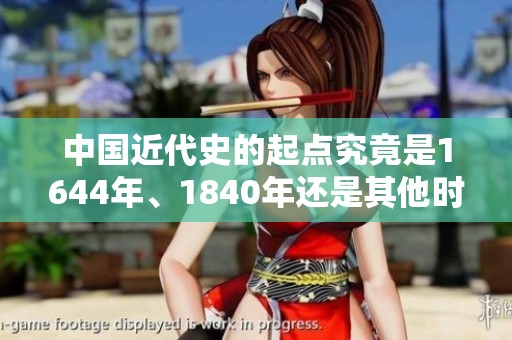 中國(guó)近代史的起點(diǎn)究竟是1644年、1840年還是其他時(shí)間節(jié)點(diǎn) 中國(guó)近代史的起點(diǎn)究竟是1644年、1840年還是其他時(shí)間節(jié)點(diǎn)