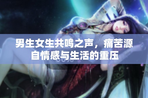 男生女生共鳴之聲，痛苦源自情感與生活的重壓