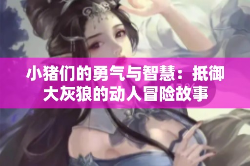 小豬們的勇氣與智慧：抵御大灰狼的動人冒險故事
