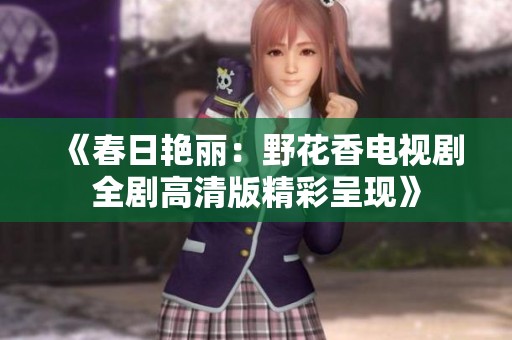 《春日艷麗：野花香電視劇全劇高清版精彩呈現(xiàn)》