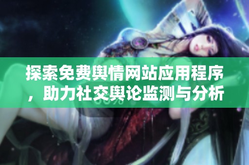 探索免費輿情網(wǎng)站應(yīng)用程序，助力社交輿論監(jiān)測與分析