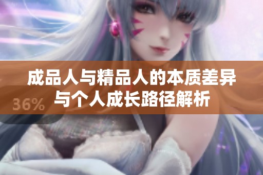 成品人與精品人的本質(zhì)差異與個(gè)人成長(zhǎng)路徑解析