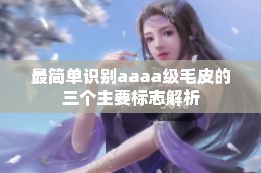 最簡(jiǎn)單識(shí)別aaaa級(jí)毛皮的三個(gè)主要標(biāo)志解析