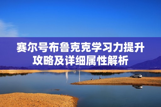 賽爾號布魯克克學(xué)習力提升攻略及詳細屬性解析