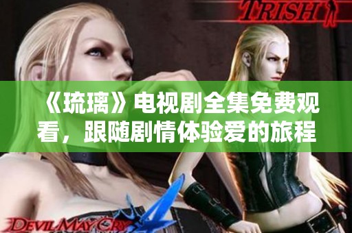 《琉璃》電視劇全集免費(fèi)觀看，跟隨劇情體驗(yàn)愛的旅程與冒險(xiǎn)