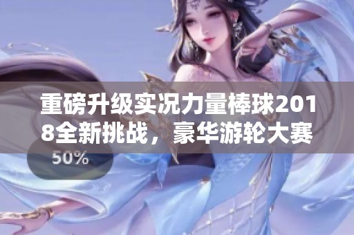 重磅升級實況力量棒球2018全新挑戰(zhàn)，豪華游輪大賽激情啟航