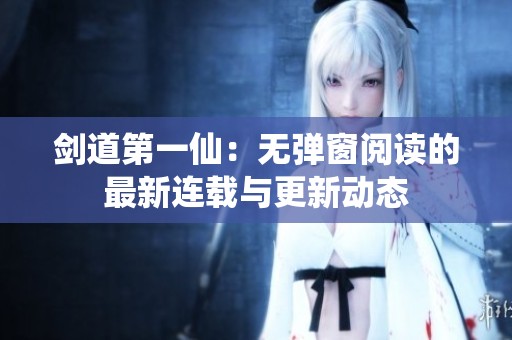 劍道第一仙：無彈窗閱讀的最新連載與更新動態(tài)