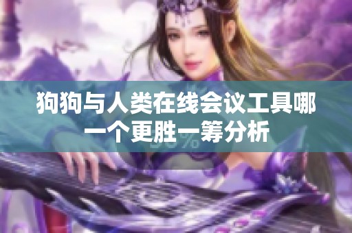 狗狗與人類在線會(huì)議工具哪一個(gè)更勝一籌分析