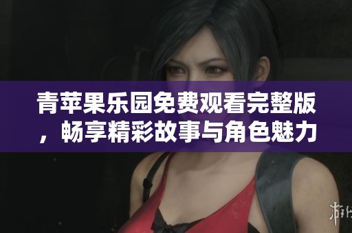 青蘋果樂園免費觀看完整版，暢享精彩故事與角色魅力