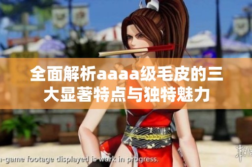 全面解析aaaa級(jí)毛皮的三大顯著特點(diǎn)與獨(dú)特魅力
