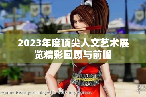 2023年度頂尖人文藝術(shù)展覽精彩回顧與前瞻